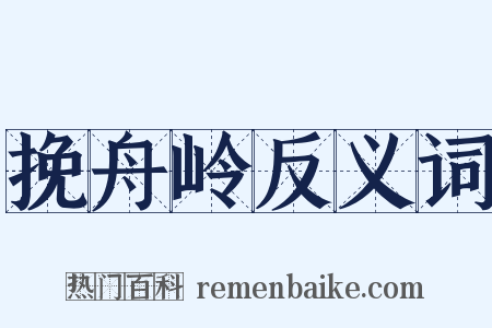 挽舟岭反义词是什么意思的图片